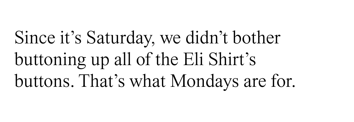 Since it's Saturday, we didn't bother buttoning up all of the Eli Shirt's buttons