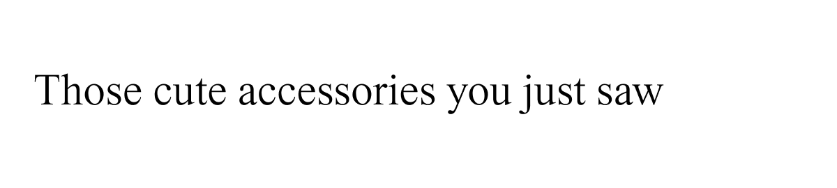 Those cute accessories you just saw