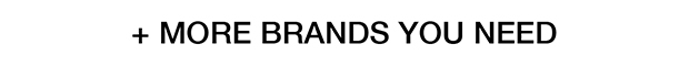 + MORE BRANDS YOU NEED