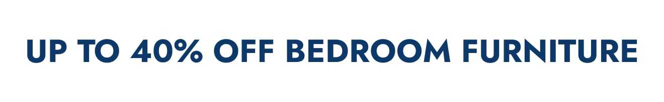 Up to 40% off Bedroom Furniture