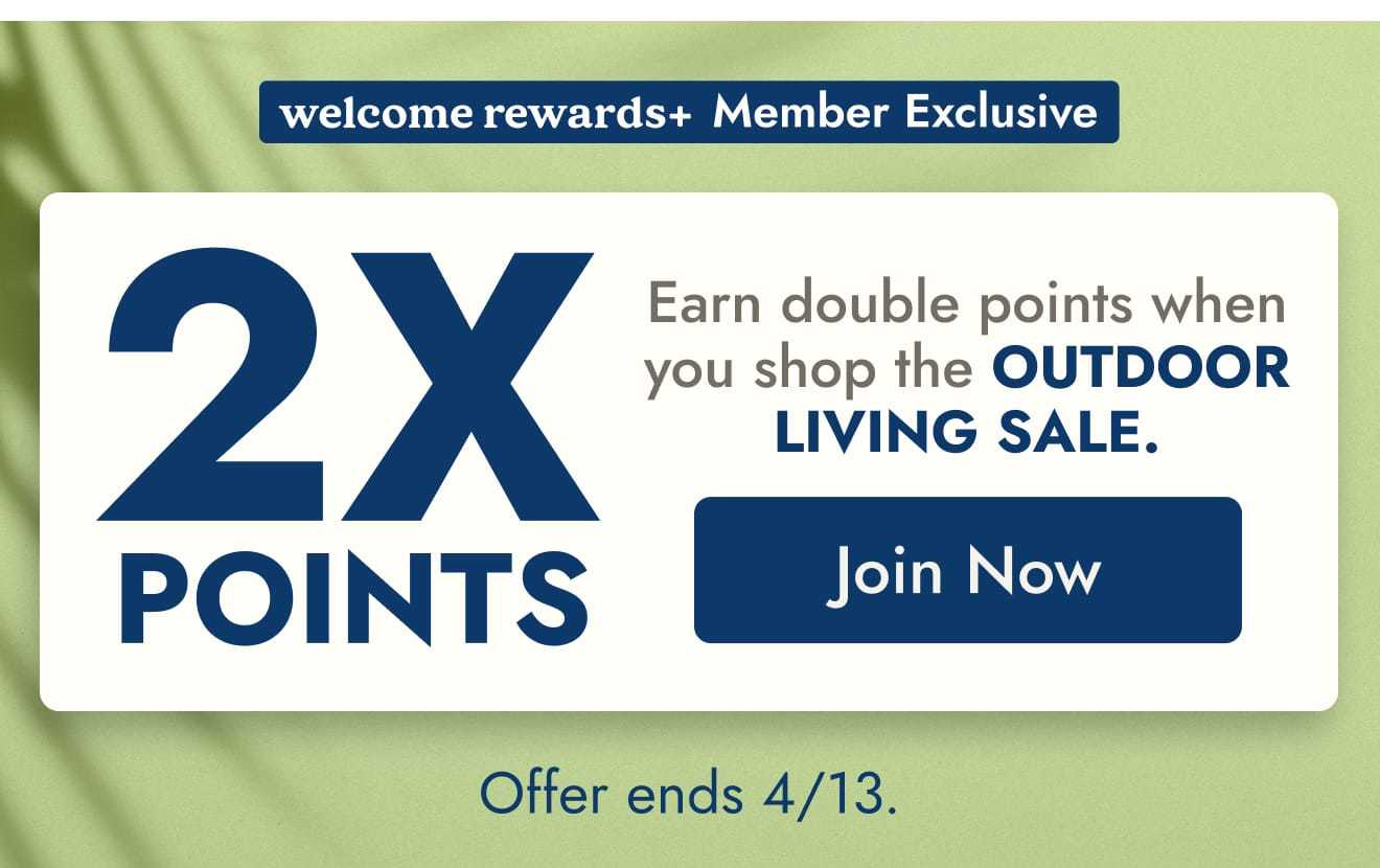 welcome rewards+ members earn double points when you shop the outdoor living sale--join now