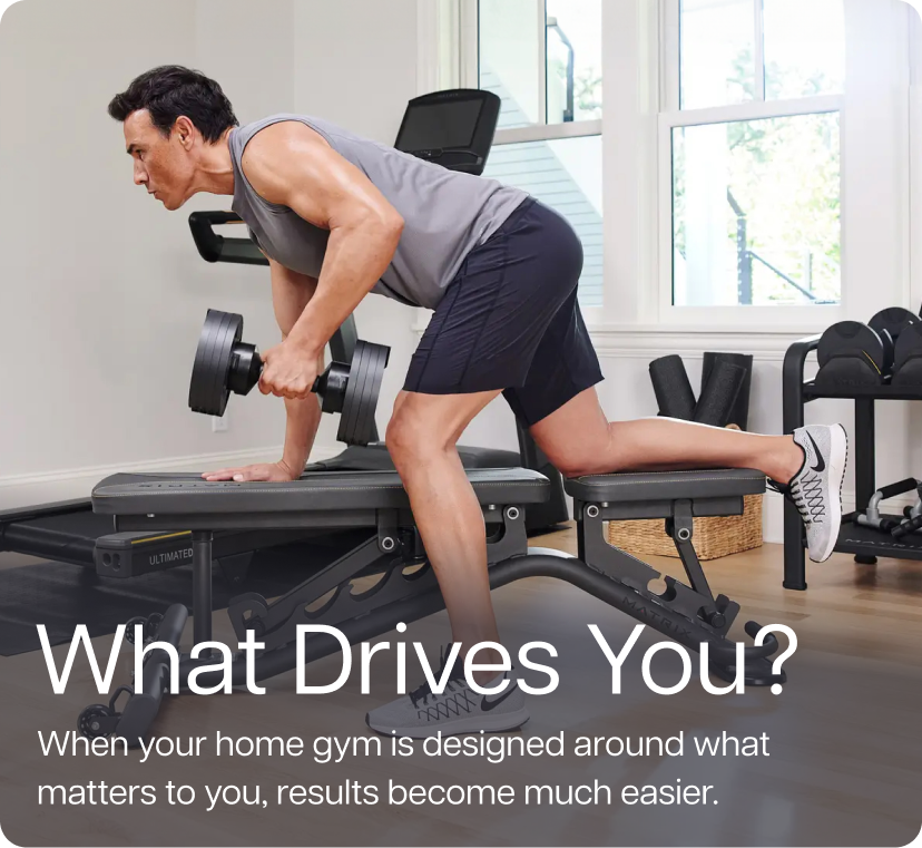 What Drives You? When your home gym is designed around what matters to you, results become much easier.