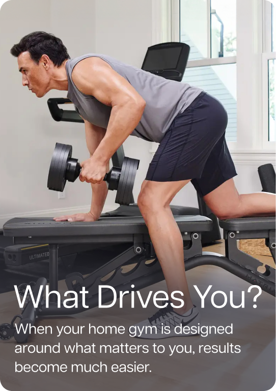 What Drives You? When your home gym is designed around what matters to you, results become much easier.