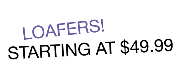 Loafers! Starting At $49.99