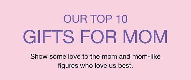 Our Top 10 Gifts For Mom