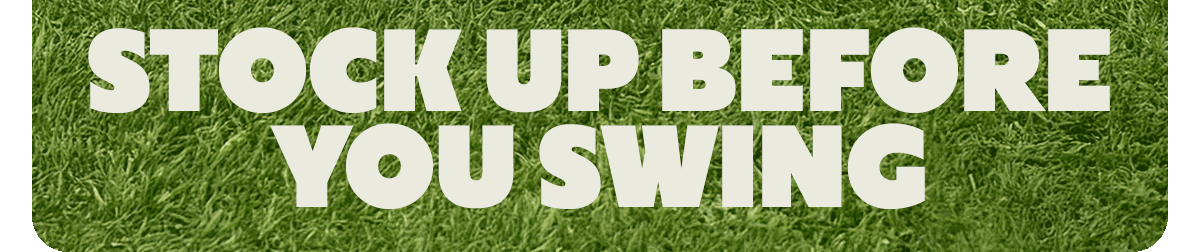 STOCK UP BEFORE YOU SWING