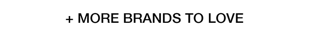 + MORE BRANDS TO LOVE