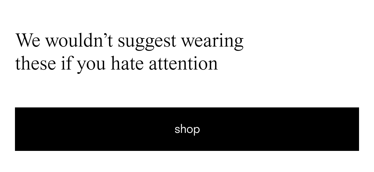 We wouldn't suggest wearing these if you hate attention