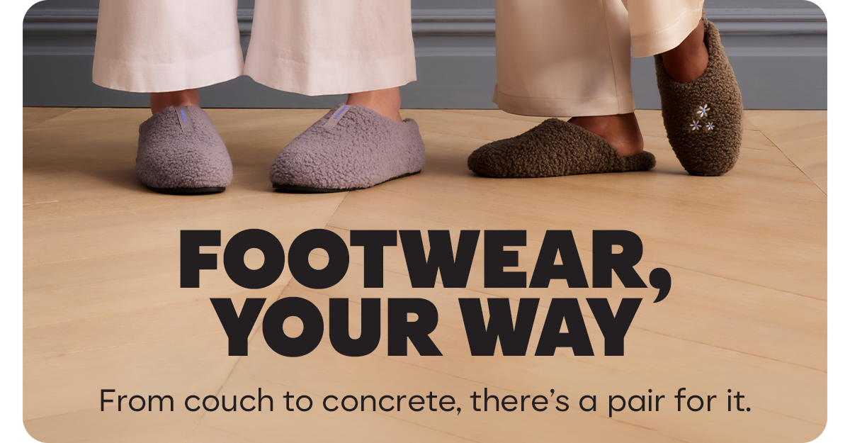 FOOTWEAR, YOUR WAY | From couch to concrete, there's a pair for it.