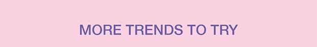 More Trends To Try