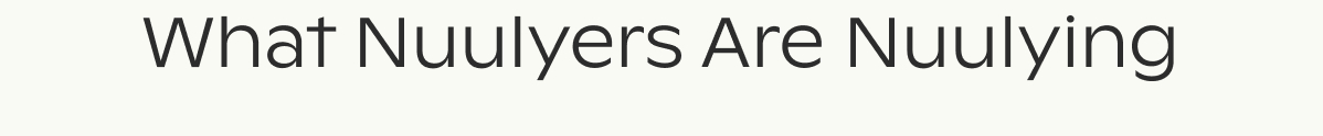 What Nuulyers are Nuulying