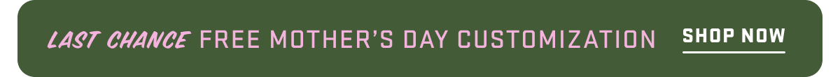 Last Chance Free Mother’s Day Customization