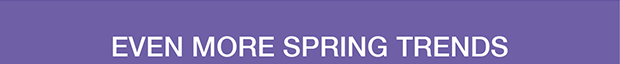 EVEN MORE SPRING TRENDS