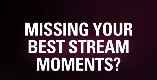 Missing your best stream moments?