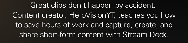 Great clips don't happen by accident.  Content creator, HeroVisionYT, teaches you how to save hours of work and capture, create, and share short-form content with Stream Deck.