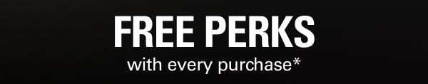 Free perks with every purchase.*