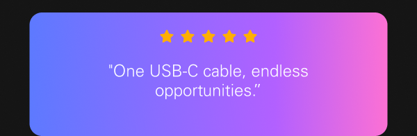 “One USB-C cable, endless possibilities.”