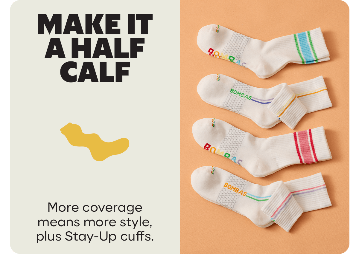 MAKE IT A HALF CALF | More coverage means more style, plus Stay-Up cuffs.