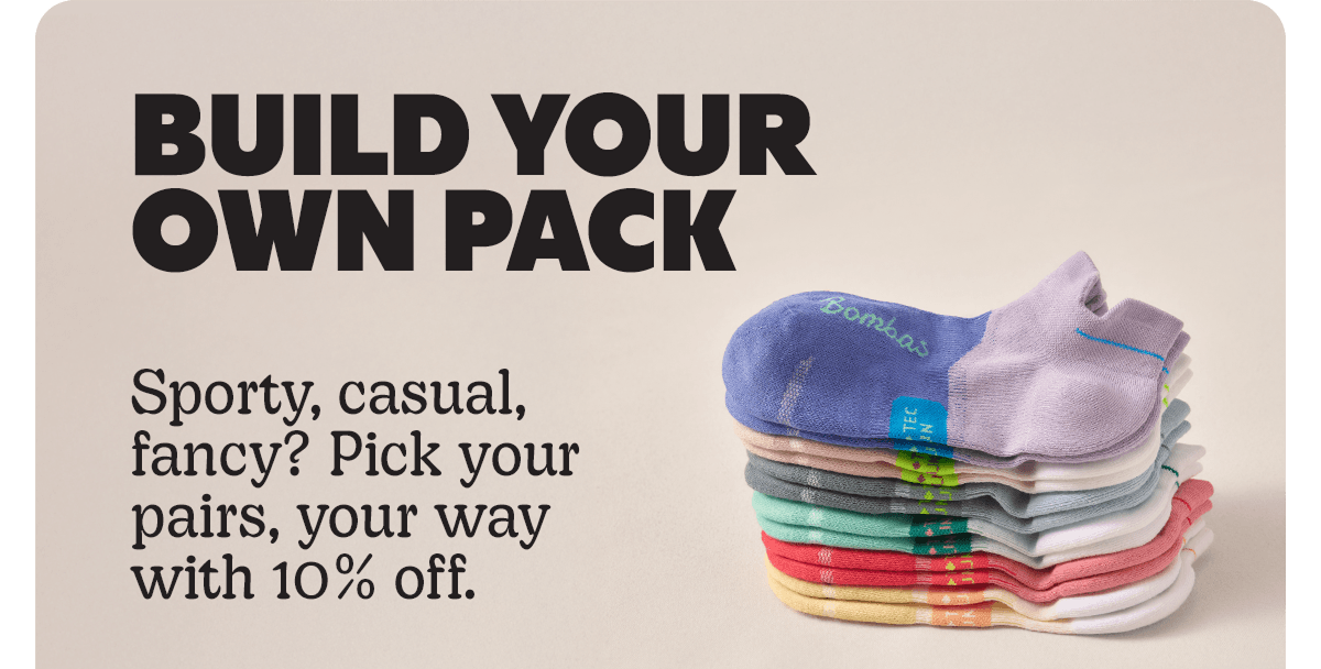 BUILD YOUR OWN PACK | Sporty, casual, fancy? Pick your pairs, your way with 10% off.