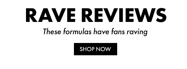 RAVE REVIEWS These formulas have fans raving | SHOP NOW