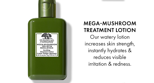 MEGA-MUSHROOM TREATMENT LOTION Our watery lotion increases skin strength, instantly hydrates & reduces visible irritation & redness.