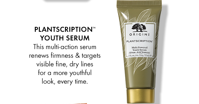 PLANTSCRIPTIONTM YOUTH SERUM This multi-action serum renews firmness & targets visible fine, dry lines for a more youthful look, every time.