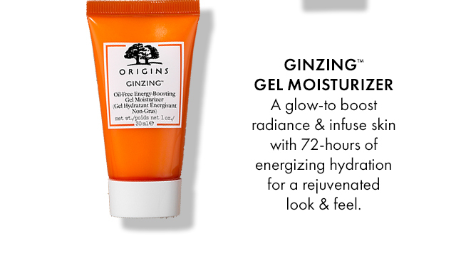GINZINGTM GEL MOISTURIZER A glow-to boost radiance & infuse skin with 72-hours of energizing hydration for a rejuvenated look & feel.
