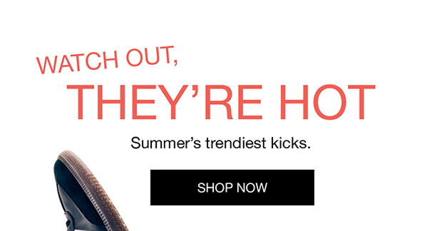 Watch Out, They're Hot | Summer's trendiest kicks | Shop Now