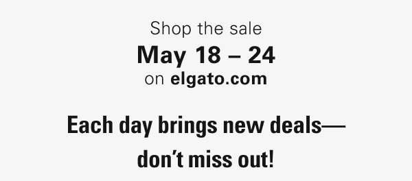 Shop the sale May 18 – 24 on elgato.com. Each day brings new deals— don’t miss out!