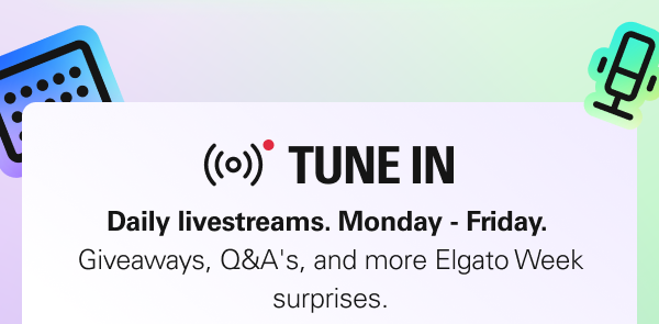 TUNE IN: Daily livestreams. Monday - Friday.  Giveaways, Q&A's, and more Elgato Week surprises.