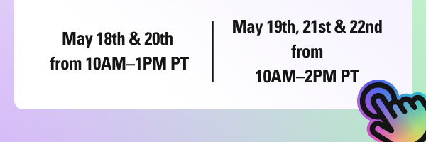 May 18th & 20th from 10AM–1AM PT, and May 19th, 21st & 22nd from 10AM–2PM PT