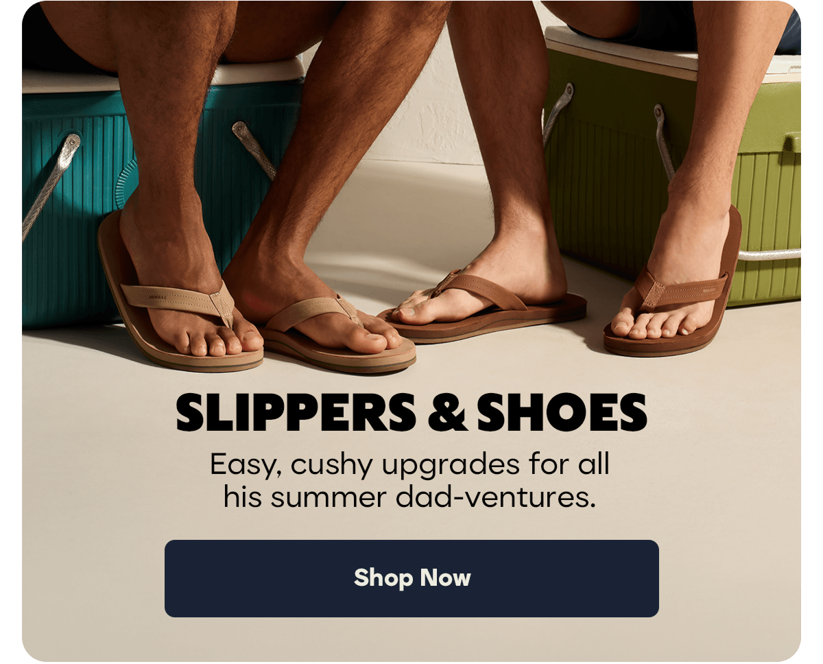 SLIPPERS & SHOES | Easy, cushy upgrades for all his summer dad-ventures | Shop Now
