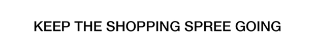 Keep The Shopping Spree Going