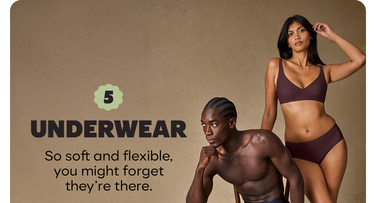 UNDERWEAR | So soft and flexible, you might forget they're there.