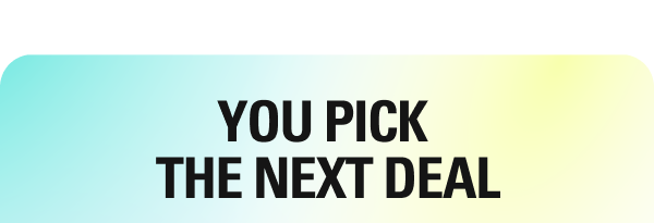YOU PICK THE NEXT DEAL