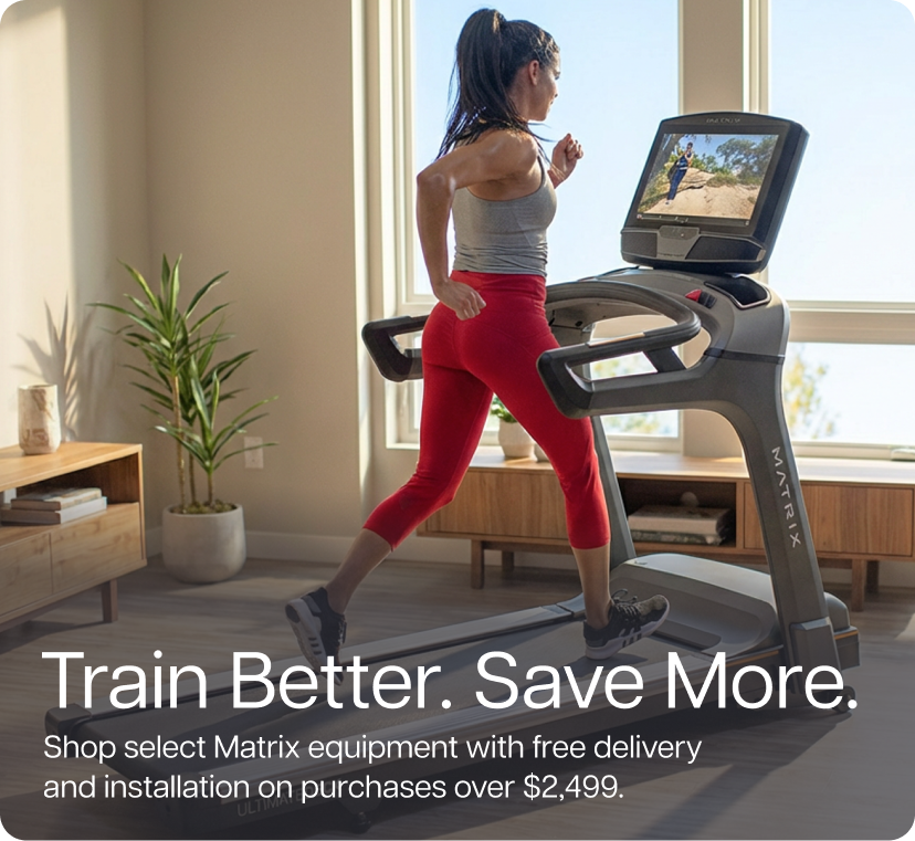 Train Better. Save More. Shop select Matrix equipment with free delivery and installation on purchases over $2,499.