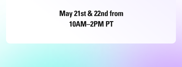 May 21st & 22nd from 10AM–2PM PT