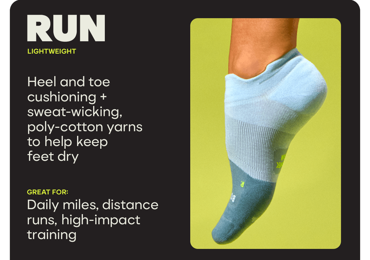 RUN | LIGHTWEIGHT | Heel and toe cushioning + sweat-wicking, poly-cotton yarns to help keep feet dry | Great for: Daily miles, distance runs, high-impact training