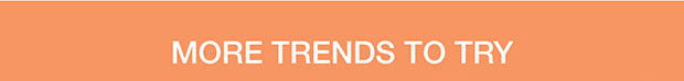 More Trends To Try