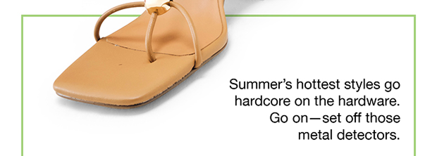 Summer's hottest styles go hardcore on the hardware. Go on — set off those metal detectors.