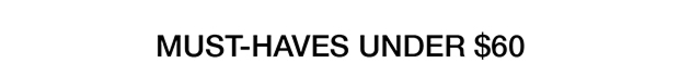MUST-HAVES UNDER $60