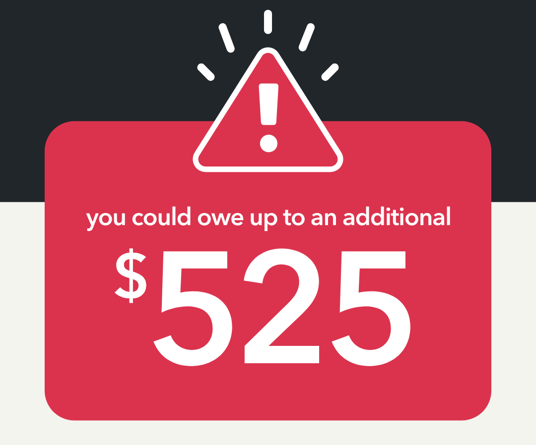 An illustration of a warning triangle with an exclamation mark, radiating alert lines with the copy 'you could owe up to an additional $525'