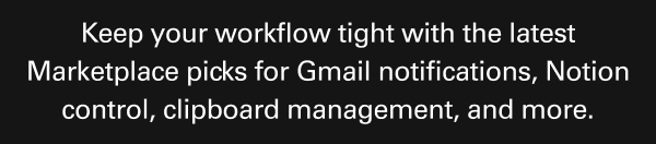 Keep your workflow tight with the latest Marketplace picks for Gmail notifications, Notion control, clipboard management, and more.