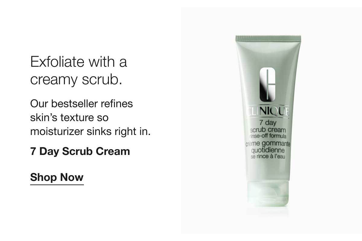 Exfoliate with a creamy scrub. | Our bestseller refines skin's texture so moisturizer sinks right in. | 7 Day Scrub Cream | Shop Now