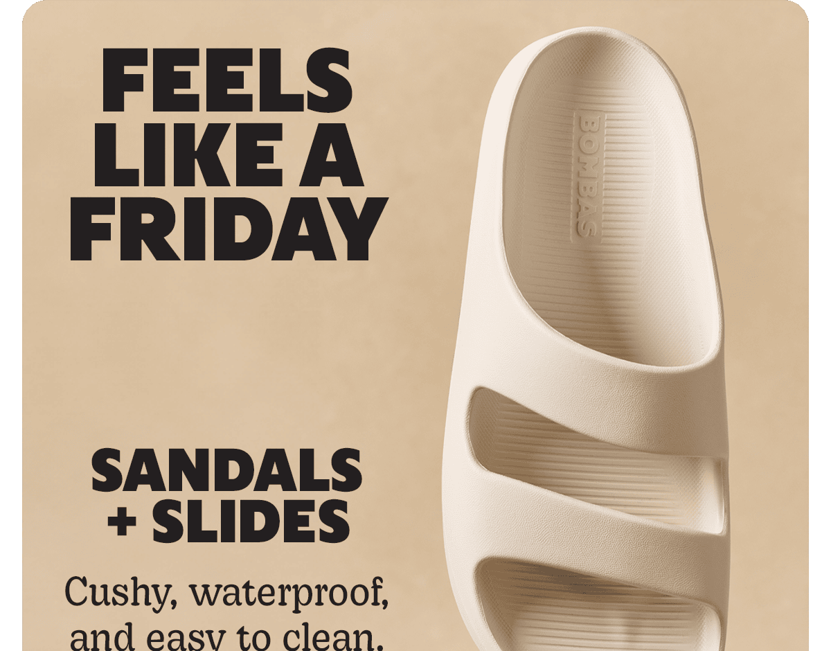 FEELS LIKE A FRIDAY. Sandals + Slides. Cushy, waterproof, and easy to clean.