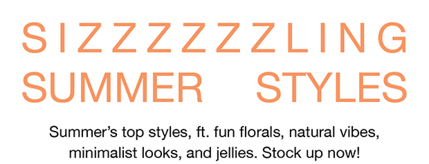 Sizzling SUmmer Styles | Summer's top styles, ft. fun florals, natural vibes, minimalist looks, and jellies. Stock up now!