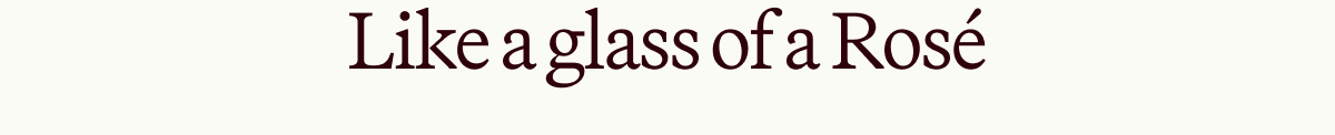 Like a glass of a Rosé