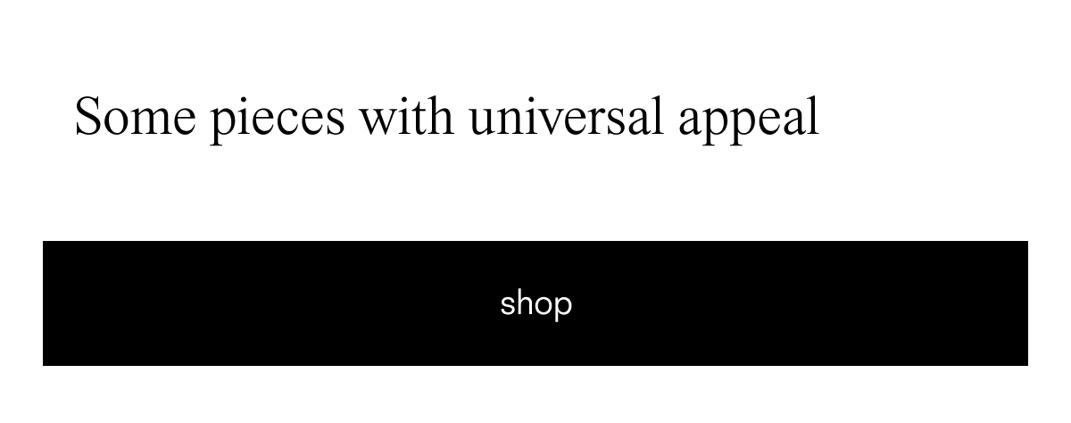 Some pieces with universal appeal