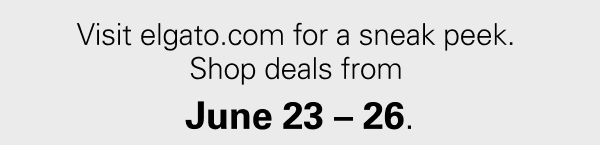 Visit elgato.com for a sneak peek. Shop deals from June 23 – 26.