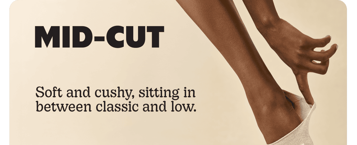 MID-CUT. Soft and cushy, sitting in between classic and low.